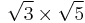 \sqrt{3} \times \sqrt{5}