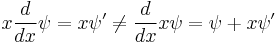 
x{d\over dx}\psi = x\psi' \neq {d\over dx}x\psi = \psi + x\psi'
