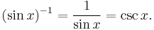 (\sin x)^{-1} = \frac{1}{\sin x} = \csc x . \,\!