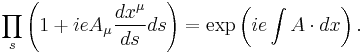 \prod_s \left( 1+ieA_\mu {dx^\mu \over ds} ds \right) = \exp \left( ie\int A\cdot dx \right) . 