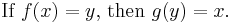 \text{If }f(x) = y\text{, then }g(y) = x . \,\!