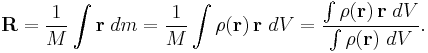 \mathbf R =\frac 1M \int \mathbf{r} \; dm = \frac 1M \int\rho(\mathbf{r})\, \mathbf{r} \ dV =\frac{\int\rho(\mathbf{r})\, \mathbf{r} \ dV}{\int\rho(\mathbf{r})\ dV}.