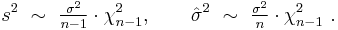 
    s^2 \ \sim\ \tfrac{\sigma^2}{n-1} \cdot \chi^2_{n-1}, \qquad
    \hat\sigma^2 \ \sim\ \tfrac{\sigma^2}{n} \cdot \chi^2_{n-1}\ .
  