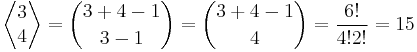 
   \displaystyle 
   \left\langle 
      \begin{matrix} 
	 3 
	 \\ 
	 4 
      \end{matrix}
   \right\rangle 
   = {3 + 4 - 1 \choose 3-1}
   = {3 + 4 - 1 \choose 4}
   =
   \frac
   {6!}
   {4! 2!}
   = 15
