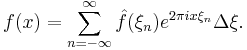 f(x)=\sum_{n=-\infty}^\infty \hat{f}(\xi_n) e^{2\pi i x\xi_n}\Delta\xi.