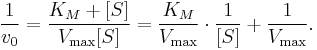  \frac{1}{v_0} =  \frac{K_M + [S]}{V_\max [S]}  = \frac{K_M}{V_\max} \cdot  \frac{1}{ [S]} + \frac{1}{V_\max}.