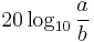 20 \log_{10} \frac{a}{b}