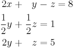 \begin{alignat}{7}
2x &&\; + \;&& y             &&\; - \;&& z  &&\; = \;&& 8 &  \\
\frac{1}{2}y            &&\; + \;&& \frac{1}{2}z &&\; = \;&& 1 & \\
2y &&\; +\;&& z  &&\; = \;&& 5 &  
\end{alignat}