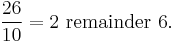 \frac{26}{10} = 2 \mbox{ remainder } 6.