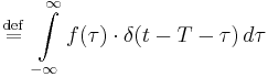  \ \stackrel{\mathrm{def}}{=}\  \int\limits_{-\infty}^\infty f(\tau) \cdot \delta(t-T-\tau) \, d\tau