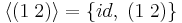  \langle(1 \; 2) \rangle  = \{id,\; (1 \; 2)\} 