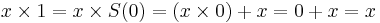 x \times 1 = x \times S(0) = (x \times 0) + x = 0 + x = x 