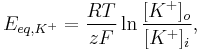   E_{eq,K^+} = \frac{RT}{zF} \ln \frac{[K^+]_{o}}{[K^+]_{i}} , 