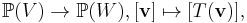 \mathbb P(V) \rightarrow \mathbb P(W), [\mathbf{v}]\mapsto [T(\mathbf{v})],