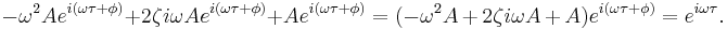 \,\! -\omega^2 A e^{i (\omega \tau + \phi)} + 2 \zeta i \omega A e^{i(\omega \tau + \phi)} + A e^{i(\omega \tau + \phi)} = (-\omega^2 A \, + \, 2 \zeta i \omega A \, + \, A) e^{i (\omega \tau + \phi)} = e^{i \omega \tau} .