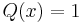 Q(x) = 1