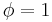 \phi = 1\,\!