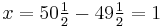 x=50\tfrac{1}{2}-49\tfrac{1}{2}=1