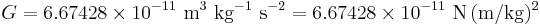  G = 6.67428 \times 10^{-11} \ \mbox{m}^3 \ \mbox{kg}^{-1} \ \mbox{s}^{-2} = 6.67428 \times 10^{-11} \ {\rm N}\, {\rm (m/kg)^2}