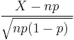 {X-np \over \sqrt{np(1-p)\ }}