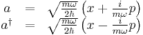 \begin{matrix}
a &=& \sqrt{m\omega \over 2\hbar} \left(x + {i \over m \omega} p \right) \\
a^{\dagger} &=& \sqrt{m \omega \over 2\hbar} \left( x - {i \over m \omega} p \right)
\end{matrix}