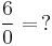 \frac{6}{0}=\,?