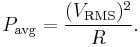 P_\mathrm{avg} = {(V_\mathrm{RMS})^2\over R}.\,\!