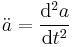 {\ddot{a}} = {\mathrm{d} ^2 a \over \mathrm{d} t^2}