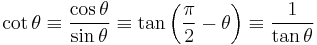 \cot \theta \equiv \frac{\cos \theta}{\sin \theta} \equiv \tan \left(\frac{\pi}{2} - \theta \right) \equiv \frac{1}{\tan \theta} 