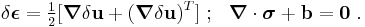 
   \delta\boldsymbol{\epsilon} = \tfrac{1}{2}[\boldsymbol{\nabla}\delta\mathbf{u}+(\boldsymbol{\nabla}\delta\mathbf{u})^T] ~;~~
\boldsymbol{\nabla}\cdot\boldsymbol{\sigma}+\mathbf{b}=\mathbf{0} ~.
 