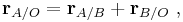 \mathbf{r}_{A/O} =  \mathbf{r}_{A/B} + \mathbf{r}_{B/O} \ , 