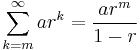 \sum_{k=m}^\infty ar^k=\frac{ar^m}{1-r}