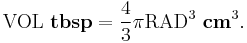  \mathrm{VOL}~\bold{tbsp} = \frac{4}{3} \pi \mathrm{RAD}^3~ \bold{cm}^3.