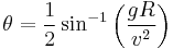  { \theta } =  \frac 1 2 \sin^{-1} \left( { {g R} \over { v^2 } } \right) 