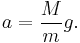 a = \frac{M}{m} g.