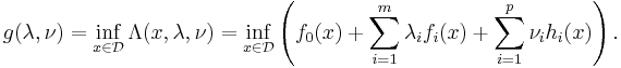 g(\lambda,\nu) = \inf_{x\in\mathcal{D}} \Lambda(x,\lambda,\nu) = \inf_{x\in\mathcal{D}} \left ( f_0(x) + \sum_{i=1}^m \lambda_i f_i(x) + \sum_{i=1}^p \nu_i h_i(x) \right ).