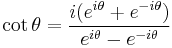 \cot \theta = \frac{i(e^{i\theta} + e^{-i\theta})}{e^{i\theta} - e^{-i\theta}} \,