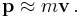 \mathbf{p} \approx m\mathbf{v} \, .