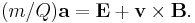 (m/Q)\mathbf{a} = \mathbf{E}+ \mathbf{v} \times \mathbf{B}.