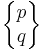\begin{Bmatrix} p \\ q \end{Bmatrix}