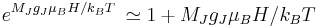 e^{{M_{J}g_{J}\mu _{B}H}/{k_{B}T}\;}\simeq 1+{M_{J}g_{J}\mu _{B}H}/{k_{B}T}\;