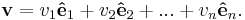  \mathbf{v} = v_1 \mathbf{\hat{e}}_1 + v_2 \mathbf{\hat{e}}_2 + ... + v_n \mathbf{\hat{e}}_n. \, 