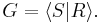  G = \langle S|R\rangle. 