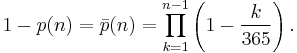 1-p(n) = \bar p(n) = \prod_{k=1}^{n-1}\left(1-{k \over 365}\right) .