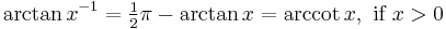 \arctan x^{-1} = \tfrac{1}{2}\pi - \arctan x =\arccot x,\text{ if }x > 0 \,