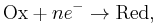 \mathrm{Ox} + ne^- \rightarrow \mathrm{Red},