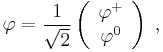 
\varphi={1\over\sqrt{2}}
\left(
\begin{array}{c}
\varphi^+ \\ \varphi^0
\end{array}
\right)\;,
