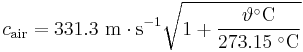 
c_{\mathrm{air}} = 331.3 \ \mathrm{m \cdot s^{-1}} \sqrt{1+\frac{\vartheta^{\circ}\mathrm{C}}{273.15\;^{\circ}\mathrm{C}}}\,
