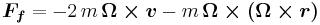 \boldsymbol {F_f} = -2 \, m \, \boldsymbol{\Omega \times v} - m \, \boldsymbol{\Omega \times { (\Omega \times r)}}