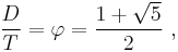 \frac {D}{T} = \varphi  = \frac {1+ \sqrt {5} }{2} \ , 